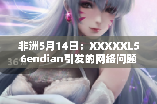 非洲5月14日：XXXXXL56endian引发的网络问题