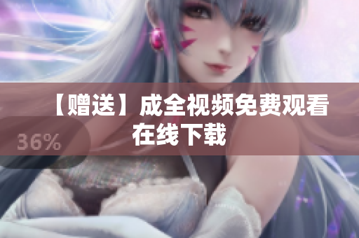 【赠送】成全视频免费观看在线下载