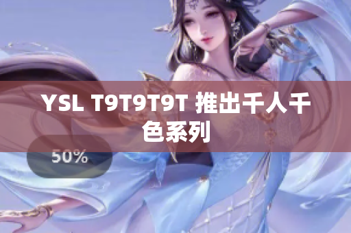 YSL T9T9T9T 推出千人千色系列
