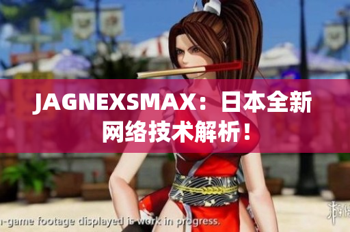 JAGNEXSMAX：日本全新网络技术解析！