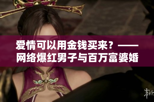 爱情可以用金钱买来？——网络爆红男子与百万富婆婚姻之谜