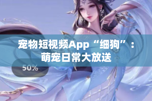 宠物短视频App“细狗”：萌宠日常大放送