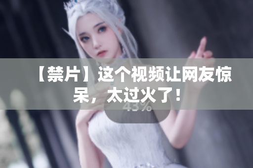 【禁片】这个视频让网友惊呆，太过火了！