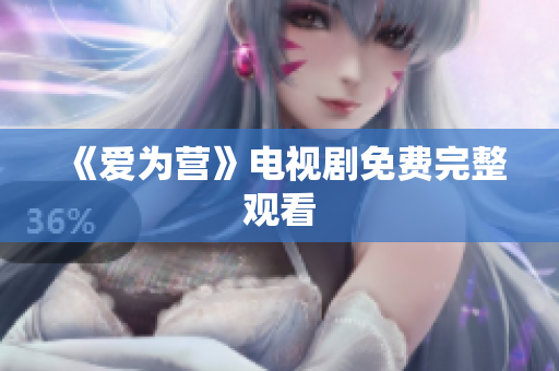 《爱为营》电视剧免费完整观看