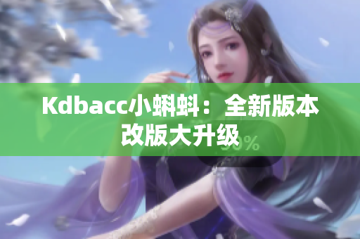 Kdbacc小蝌蚪：全新版本改版大升级