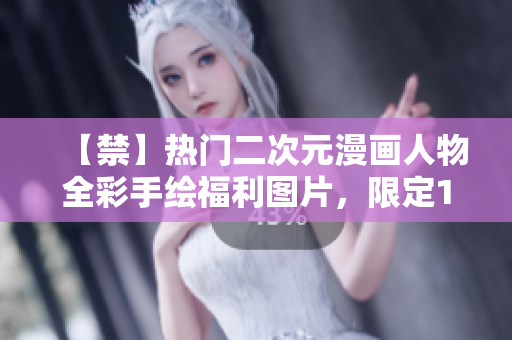 【禁】热门二次元漫画人物全彩手绘福利图片，限定18岁以上观看！