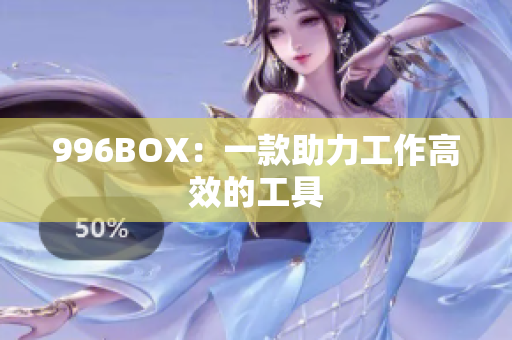 996BOX：一款助力工作高效的工具