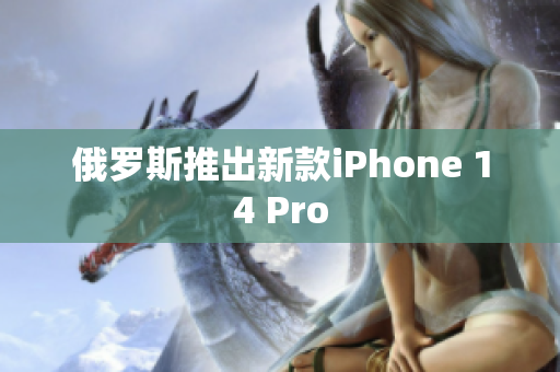 俄罗斯推出新款iPhone 14 Pro