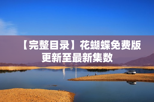 【完整目录】花蝴蝶免费版更新至最新集数