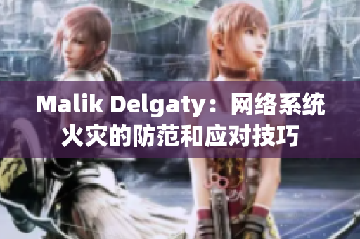 Malik Delgaty：网络系统火灾的防范和应对技巧