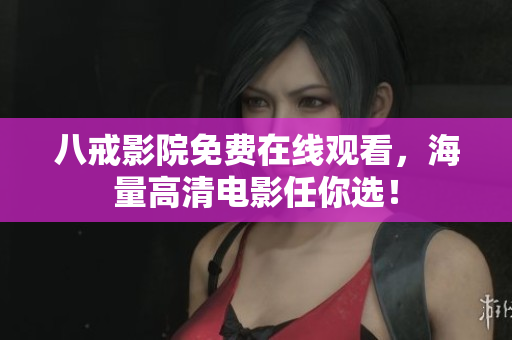 八戒影院免费在线观看，海量高清电影任你选！