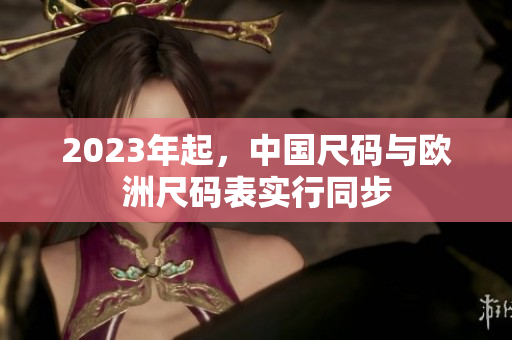 2023年起，中国尺码与欧洲尺码表实行同步