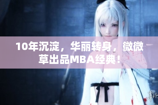 10年沉淀，华丽转身，微微草出品MBA经典！