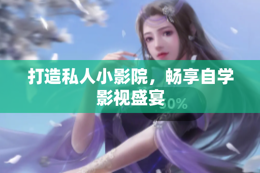 打造私人小影院，畅享自学影视盛宴