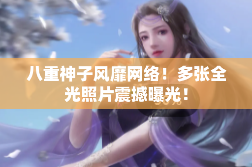 八重神子风靡网络！多张全光照片震撼曝光！