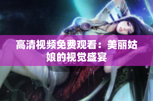 高清视频免费观看：美丽姑娘的视觉盛宴