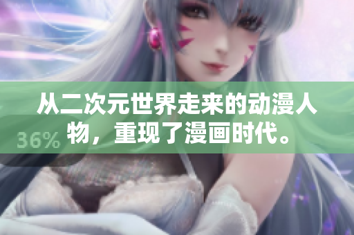 从二次元世界走来的动漫人物，重现了漫画时代。