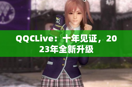 QQCLive：十年见证，2023年全新升级