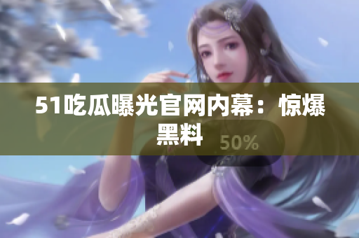 51吃瓜曝光官网内幕：惊爆黑料