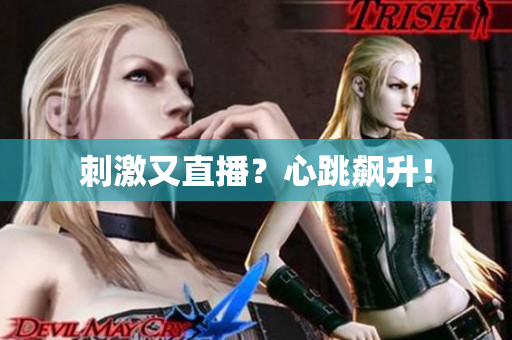 刺激又直播？心跳飙升！