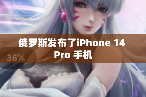 俄罗斯发布了iPhone 14 Pro 手机