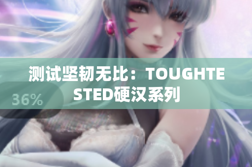 测试坚韧无比：TOUGHTESTED硬汉系列