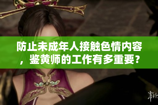 防止未成年人接触色情内容，鉴黄师的工作有多重要？