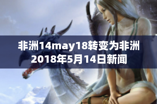 非洲14may18转变为非洲2018年5月14日新闻