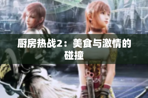 厨房热战2：美食与激情的碰撞