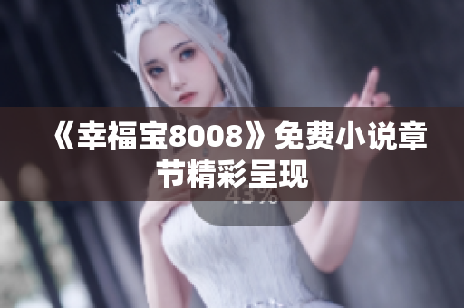 《幸福宝8008》免费小说章节精彩呈现
