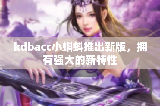 kdbacc小蝌蚪推出新版，拥有强大的新特性