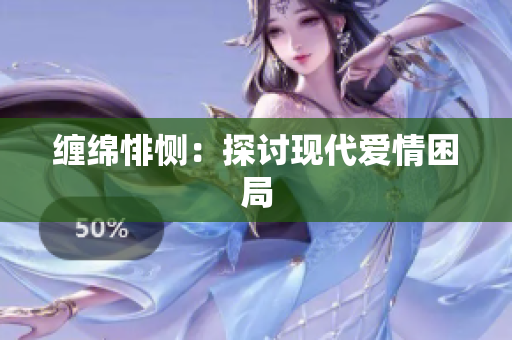 缠绵悱恻：探讨现代爱情困局