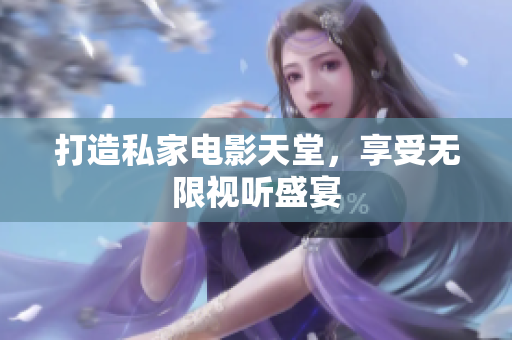 打造私家电影天堂，享受无限视听盛宴