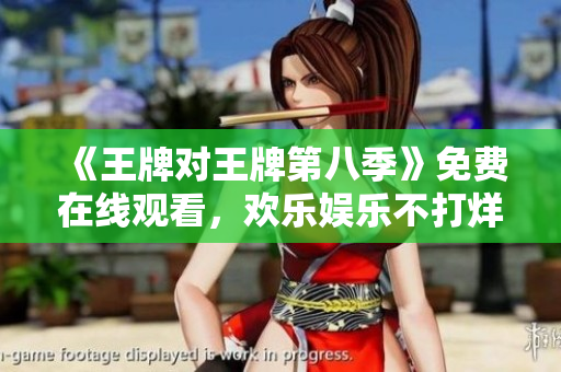 《王牌对王牌第八季》免费在线观看，欢乐娱乐不打烊！