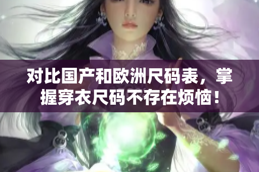对比国产和欧洲尺码表，掌握穿衣尺码不存在烦恼！