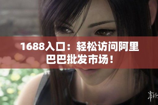 1688入口：轻松访问阿里巴巴批发市场！