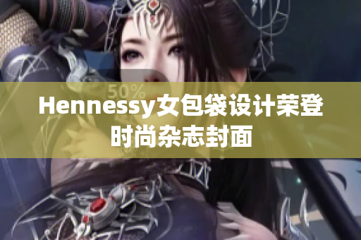 Hennessy女包袋设计荣登时尚杂志封面
