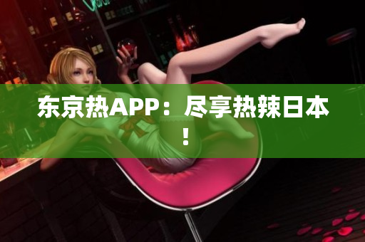 东京热APP：尽享热辣日本！