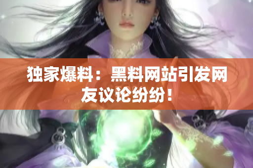 独家爆料：黑料网站引发网友议论纷纷！