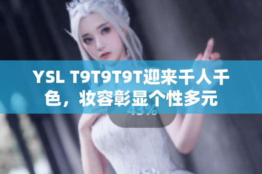YSL T9T9T9T迎来千人千色，妆容彰显个性多元