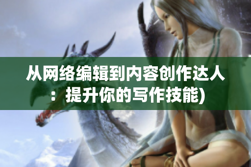 从网络编辑到内容创作达人：提升你的写作技能)