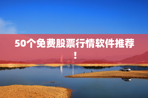 50个免费股票行情软件推荐！