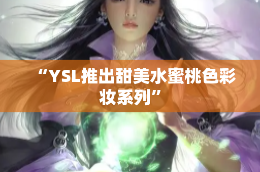 “YSL推出甜美水蜜桃色彩妆系列”
