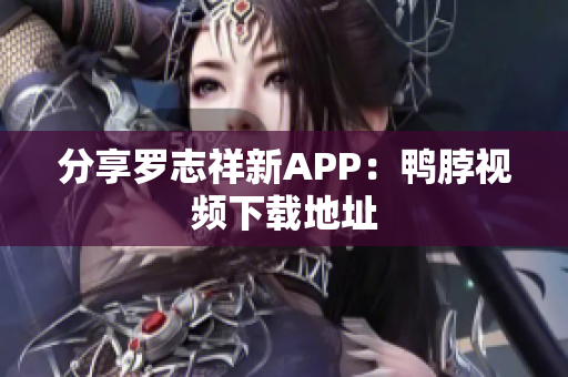分享罗志祥新APP：鸭脖视频下载地址