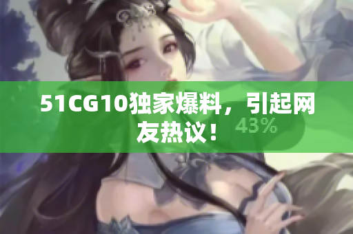 51CG10独家爆料，引起网友热议！
