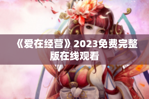 《爱在经营》2023免费完整版在线观看