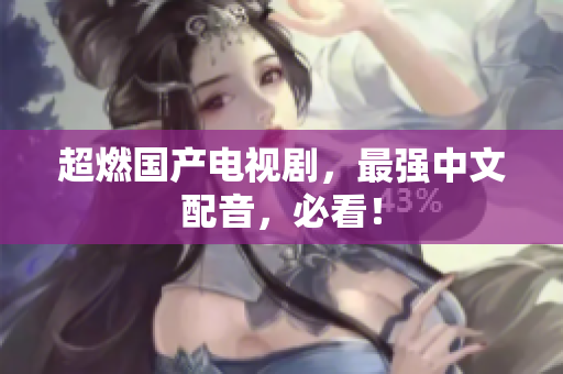 超燃国产电视剧，最强中文配音，必看！