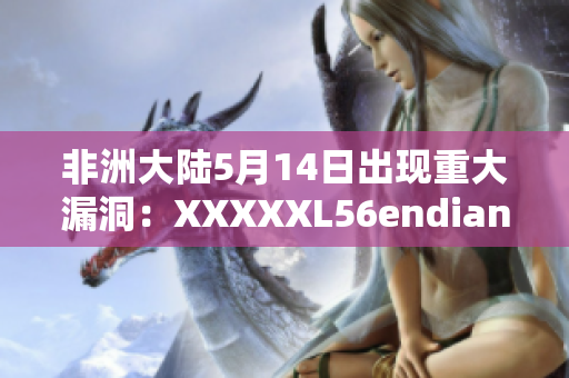 非洲大陆5月14日出现重大漏洞：XXXXXL56endian