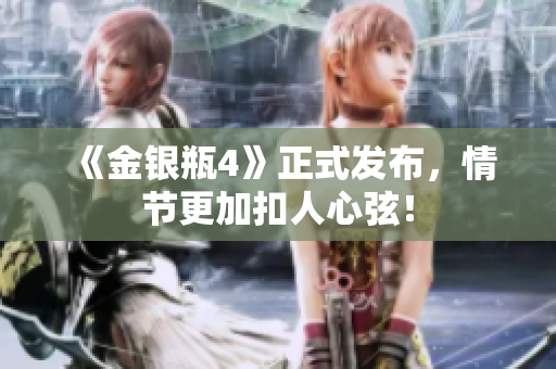 《金银瓶4》正式发布，情节更加扣人心弦！