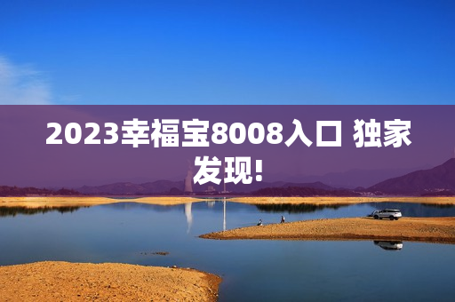 2023幸福宝8008入口 独家发现!